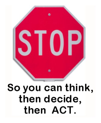 Stop, so you can think, then decide, then act.